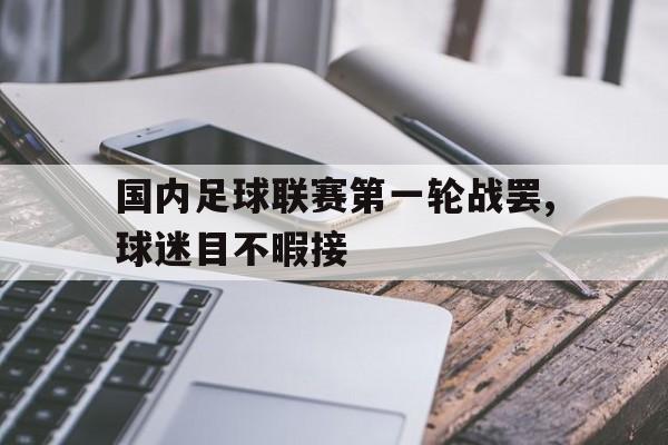 国内足球联赛第一轮战罢,球迷目不暇接的简单介绍