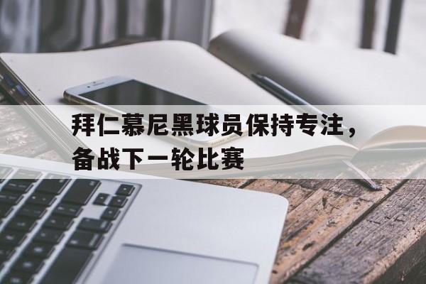拜仁慕尼黑球员保持专注，备战下一轮比赛