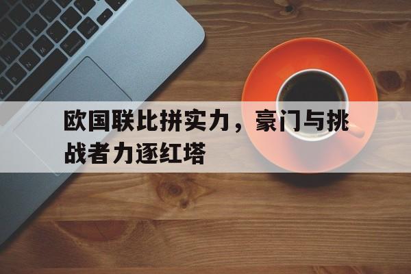 欧国联比拼实力，豪门与挑战者力逐红塔