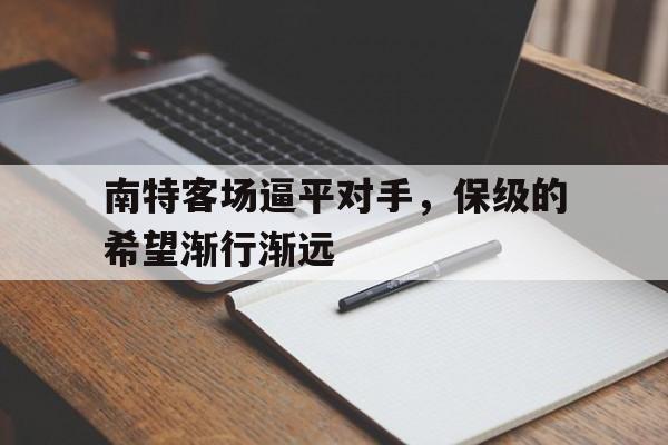 关于南特客场逼平对手，保级的希望渐行渐远的信息