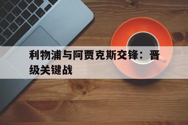 包含利物浦与阿贾克斯交锋：晋级关键战的词条
