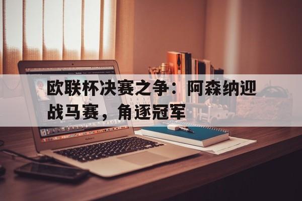 欧联杯决赛之争：阿森纳迎战马赛，角逐冠军