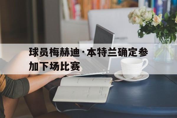 球员梅赫迪·本特兰确定参加下场比赛的简单介绍