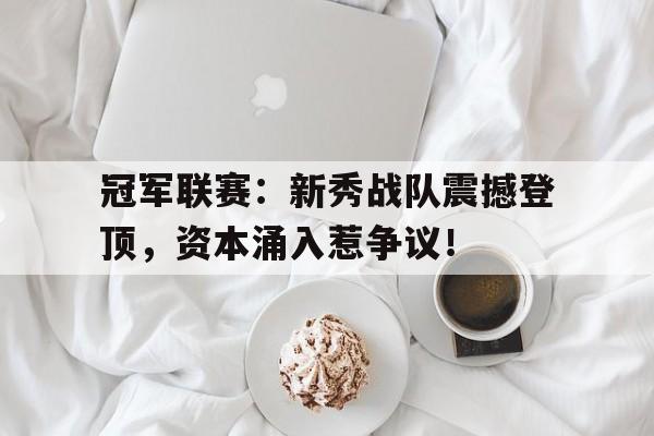 冠军联赛：新秀战队震撼登顶，资本涌入惹争议！