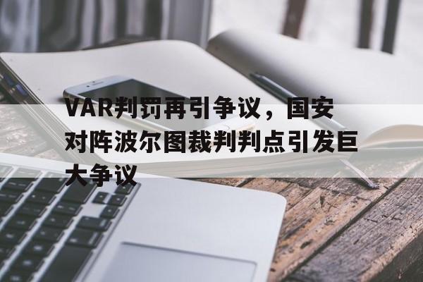 VAR判罚再引争议，国安对阵波尔图裁判判点引发巨大争议