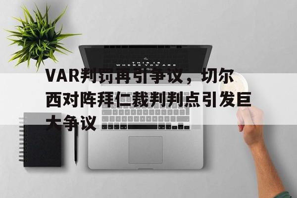 VAR判罚再引争议，切尔西对阵拜仁裁判判点引发巨大争议切尔西战胜拜仁夺冠
