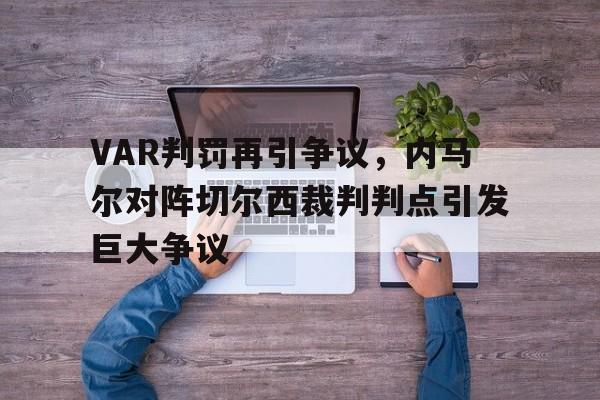 VAR判罚再引争议，内马尔对阵切尔西裁判判点引发巨大争议贾马尔穆雷三分命中率