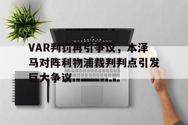 VAR判罚再引争议，本泽马对阵利物浦裁判判点引发巨大争议