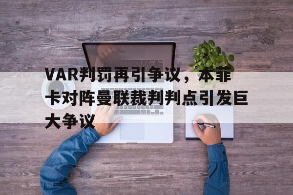 VAR判罚再引争议，本菲卡对阵曼联裁判判点引发巨大争议本菲卡足球俱乐部比赛