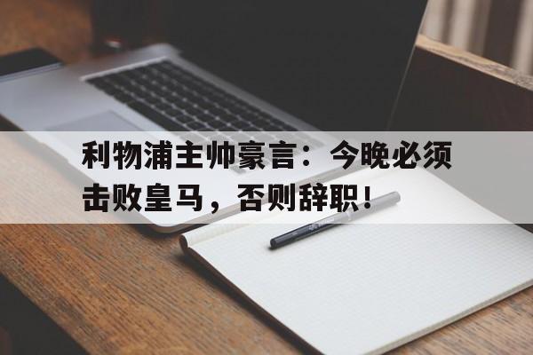 利物浦主帅豪言：今晚必须击败皇马，否则辞职！皇马利物浦52