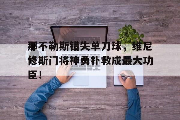 那不勒斯错失单刀球，维尼修斯门将神勇扑救成最大功臣！