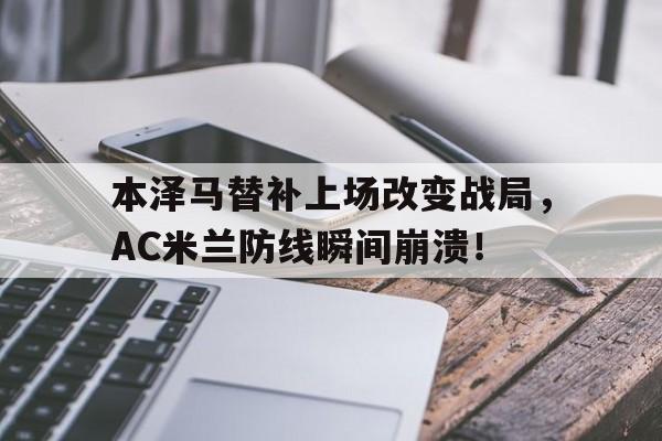 本泽马替补上场改变战局，AC米兰防线瞬间崩溃！