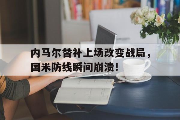 内马尔替补上场改变战局，国米防线瞬间崩溃！